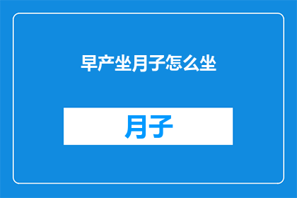 早产坐月子怎么坐(如何正确度过早产后的坐月子期？)