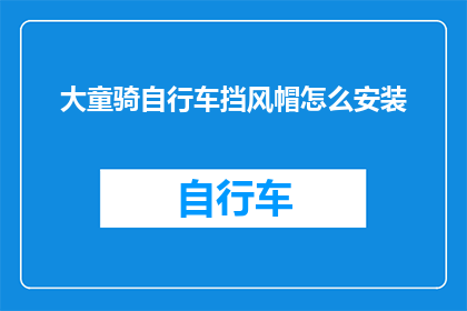 大童骑自行车挡风帽怎么安装(如何正确安装大童自行车的挡风帽？)