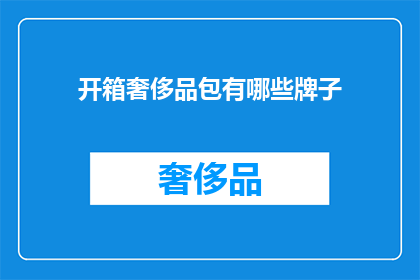 开箱奢侈品包有哪些牌子(开箱奢侈品包：哪些品牌值得一探究竟？)