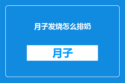 月子发烧怎么排奶(如何应对产后发烧并有效排奶？)