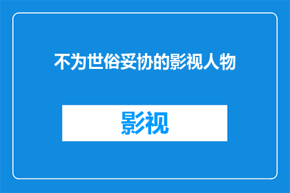 不为世俗妥协的影视人物(影视界中那些不向世俗妥协的明星们，他们是如何坚持自己艺术追求的？)
