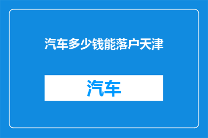 汽车多少钱能落户天津(天津落户政策下，汽车价格究竟需要多少？)