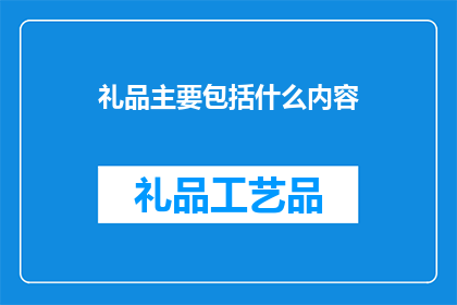 礼品主要包括什么内容(礼品通常包含哪些内容？)