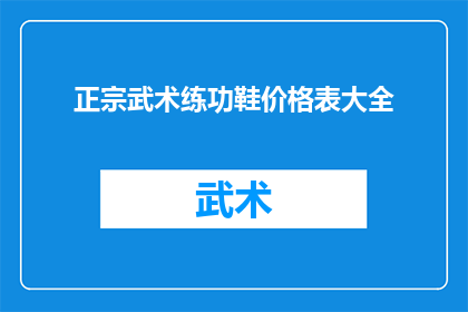 正宗武术练功鞋价格表大全(正宗武术练功鞋价格表大全，您是否了解？)