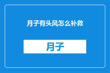 月子有头风怎么补救(月子期间不慎患上了头风，该如何进行有效的补救？)