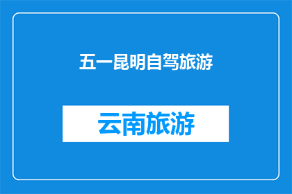 五一昆明自驾旅游(五一假期，您是否计划在昆明自驾游？)