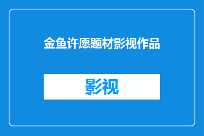 金鱼许愿题材影视作品(金鱼许愿：影视作品中的愿望实现之谜)