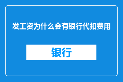 发工资为什么会有银行代扣费用(为什么发工资时银行会扣除代扣费用？)