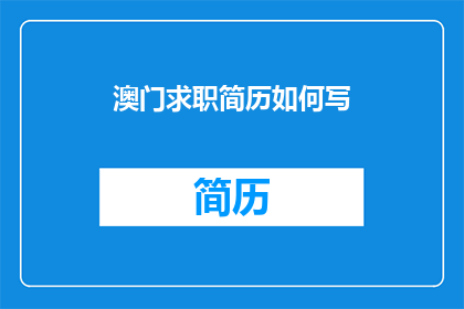 澳门求职简历如何写(如何撰写一份引人注目的澳门求职简历？)