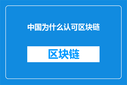 中国为什么认可区块链(中国为何对区块链技术给予认可？)