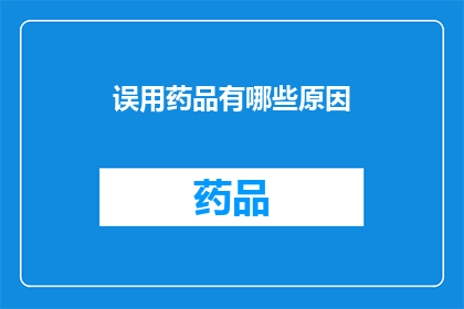 误用药品有哪些原因(为何会出现药品误用的情况？)