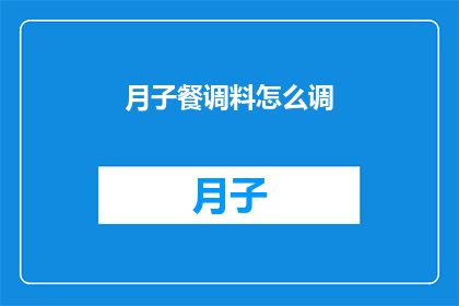 月子餐调料怎么调(如何巧妙调配月子餐调料以促进产妇恢复？)