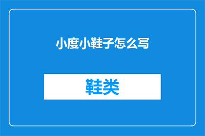 小度小鞋子怎么写(如何撰写一个引人入胜的标题，将小度小鞋子怎么写这一疑问句转化为一个引人注目的长标题？)