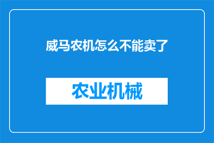 威马农机怎么不能卖了(威马农机为何难以出售？)