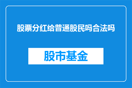 股票分红给普通股民吗合法吗(股票分红是否合法地惠及普通股民？)