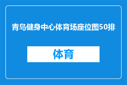 青岛健身中心体育场座位图50排(青岛健身中心体育场的座位布局是怎样的？能否提供50排座位的具体信息？)