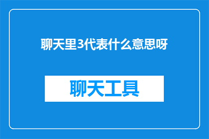 聊天里3代表什么意思呀(聊天中3的含义是什么？一个疑问句式的长标题，旨在探索和解释聊天中数字3可能代表的具体含义)