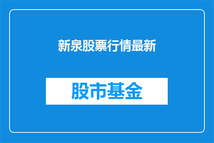 新泉股票行情最新(新泉股票行情最新情况如何？)