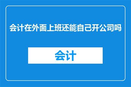 会计在外面上班还能自己开公司吗(会计在职场之外能否自主创业？)