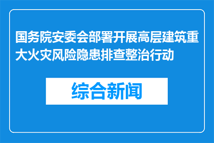 国务院安委会部署开展高层建筑重大火灾风险隐患排查整治行动