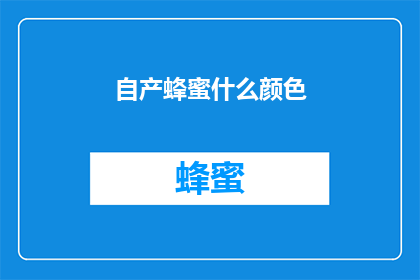 自产蜂蜜什么颜色(自产蜂蜜的颜色是什么？)