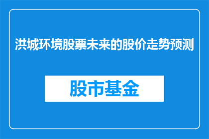 洪城环境股票未来的股价走势预测(预测未来：洪城环境股票的股价走势将如何演变？)