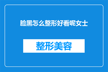 脸黑怎么整形好看呢女士(女士们，你们知道如何通过整形手术让脸型更加美观吗？)