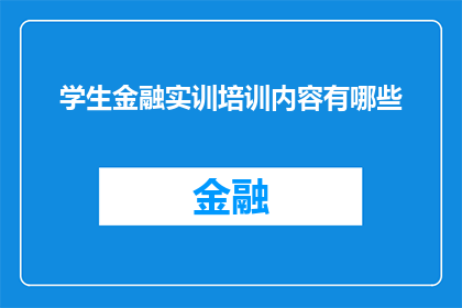 学生金融实训培训内容有哪些(学生金融实训培训内容有哪些？)
