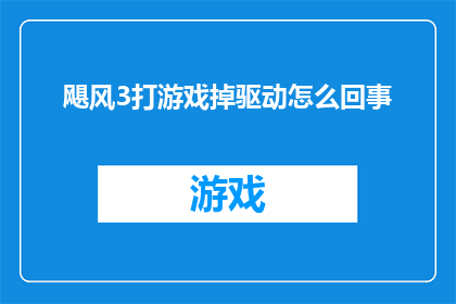 飓风3打游戏掉驱动怎么回事(飓风3游戏过程中遭遇驱动故障，究竟发生了什么？)