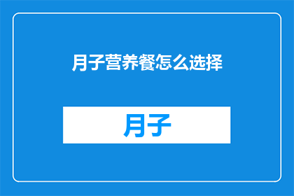月子营养餐怎么选择(如何为产后妈妈精心挑选月子营养餐？)