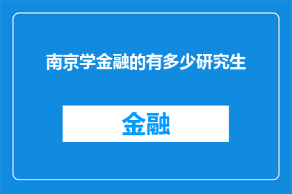 南京学金融的有多少研究生(南京地区有多少研究生在攻读金融领域的专业学位？)