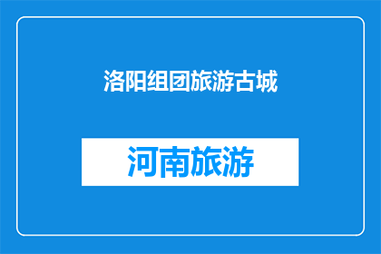 洛阳组团旅游古城(洛阳古城旅游团：探索千年古都的魅力所在？)