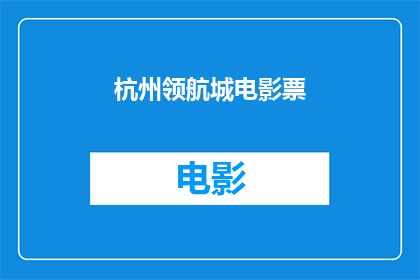 杭州领航城电影票(杭州领航城电影票：您是否已经准备好探索这个城市的无限魅力？)