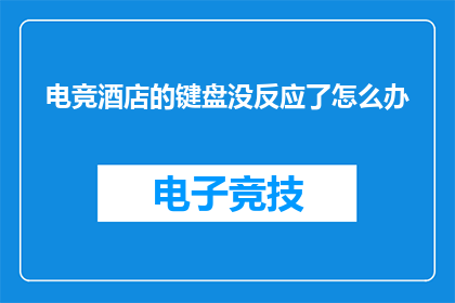 电竞酒店的键盘没反应了怎么办(电竞酒店键盘失灵，求助无门？如何应对键盘故障？)