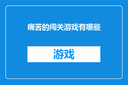 痛苦的闯关游戏有哪些(探索那些令人痛苦不已的闯关游戏，它们究竟隐藏着怎样的挑战与考验？)