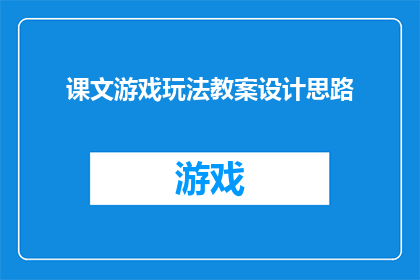 课文游戏玩法教案设计思路(如何设计一个吸引学生参与的课文游戏教学方案？)