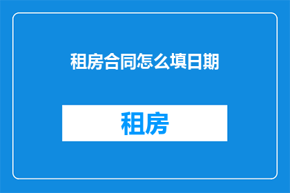 租房合同怎么填日期(如何正确填写租房合同中的日期信息？)