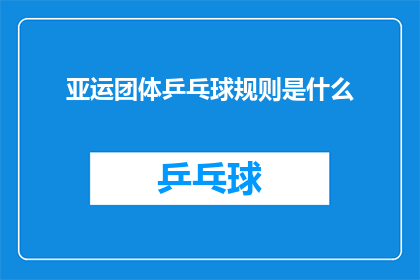 亚运团体乒乓球规则是什么(亚运会团体乒乓球比赛的规则是什么？)