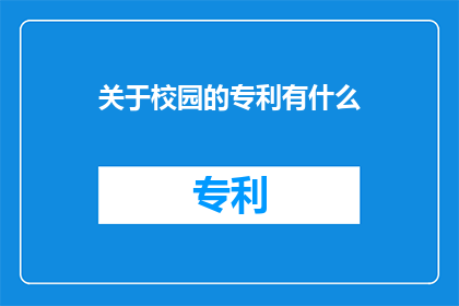 关于校园的专利有什么(校园专利的奥秘：探索创新成果与教育融合之道)