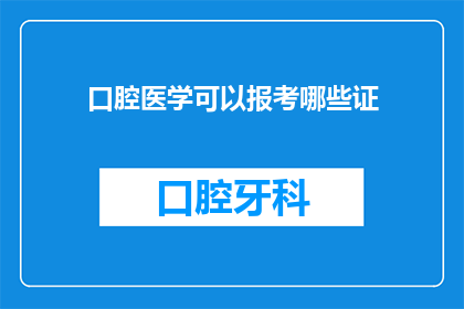 口腔医学可以报考哪些证(口腔医学专业者，您是否在考虑报考哪些证书以提升自己的专业技能和职业资格？)