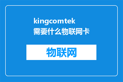 kingcomtek需要什么物联网卡(Kingcomtek需要什么样的物联网卡？)