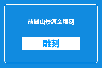 翡翠山景怎么雕刻(翡翠山景的雕刻艺术：如何将自然美景转化为永恒的艺术品？)