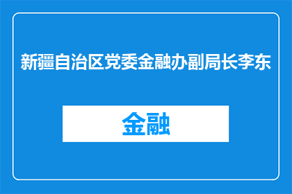 新疆自治区党委金融办副局长李东(新疆自治区党委金融办副局长李东的职务和职责是什么？)