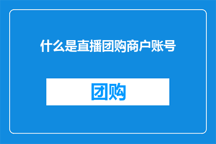 什么是直播团购商户账号(直播团购商户账号是什么？)
