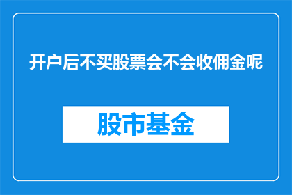 开户后不买股票会不会收佣金呢(开户后不进行股票交易，是否仍会收取佣金？)