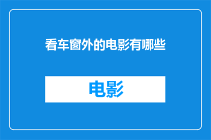 看车窗外的电影有哪些(你希望探索的，那些在车窗外缓缓播放的电影有哪些？)