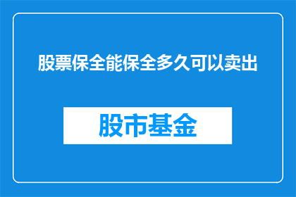 股票保全能保全多久可以卖出(股票保全期限究竟有多长？能否在这段时间内顺利卖出？)