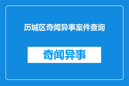 历城区奇闻异事案件查询(历城区的奇闻异事案件查询：您是否好奇过发生在这个区域的各种神秘事件？)