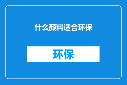什么颜料适合环保(什么颜料适合环保？)