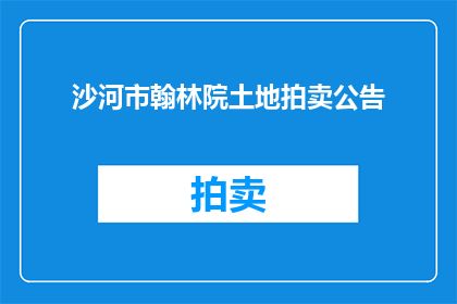 沙河市翰林院土地拍卖公告(沙河市翰林院土地拍卖公告是否已发布？)